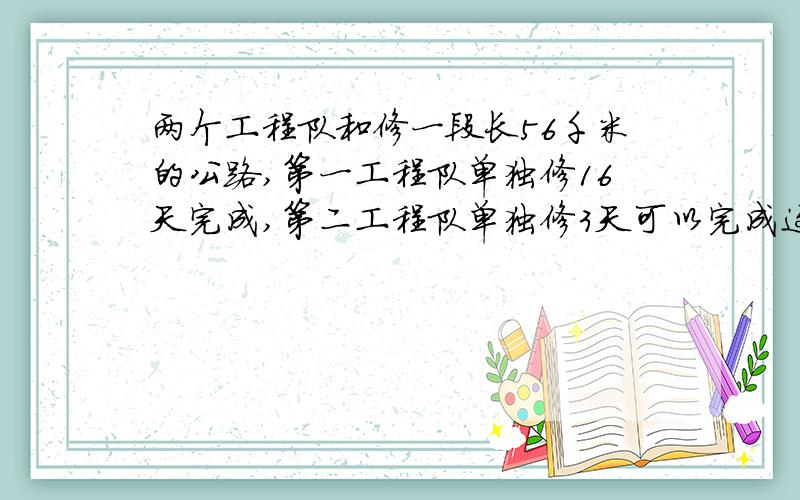 两个工程队和修一段长56千米的公路,第一工程队单独修16天完成,第二工程队单独修3天可以完成这段公路的八分之一,两队和修