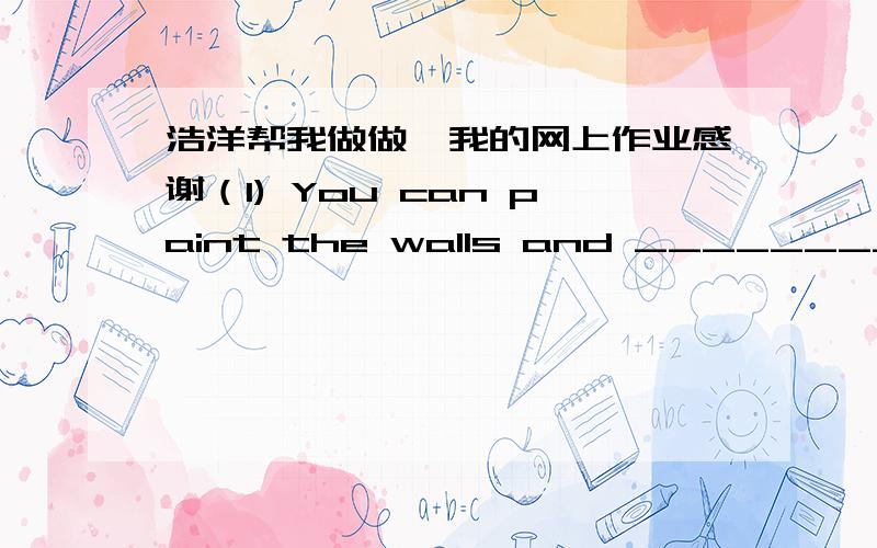 浩洋帮我做做,我的网上作业感谢（1) You can paint the walls and ________ post