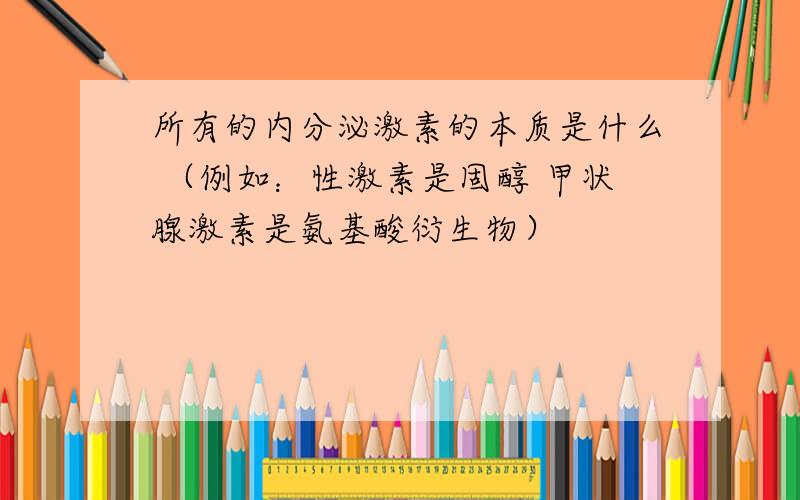 所有的内分泌激素的本质是什么 （例如：性激素是固醇 甲状腺激素是氨基酸衍生物）