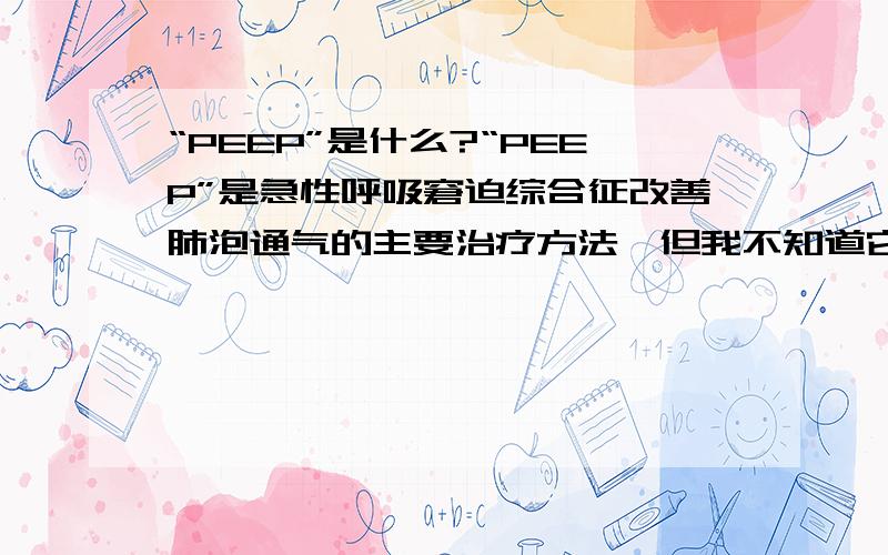 “PEEP”是什么?“PEEP”是急性呼吸窘迫综合征改善肺泡通气的主要治疗方法,但我不知道它是什么东西?