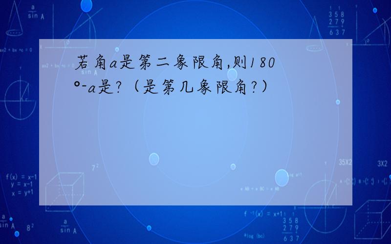 若角a是第二象限角,则180°-a是?（是第几象限角?）