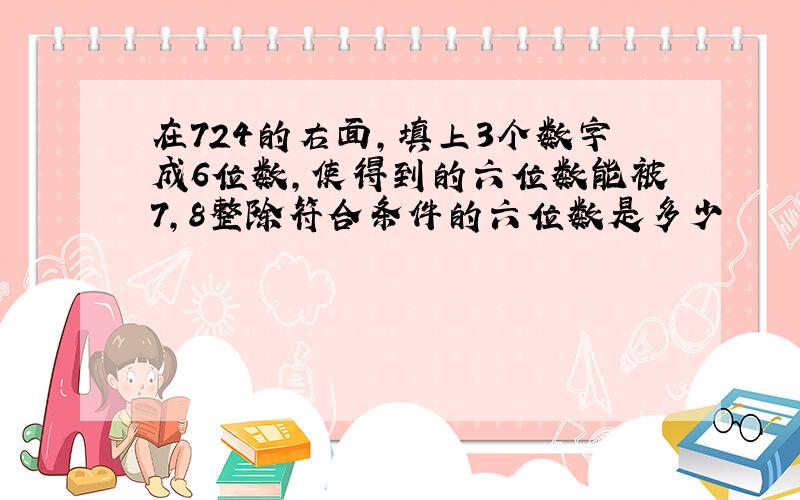 在724的右面,填上3个数字成6位数,使得到的六位数能被7,8整除符合条件的六位数是多少