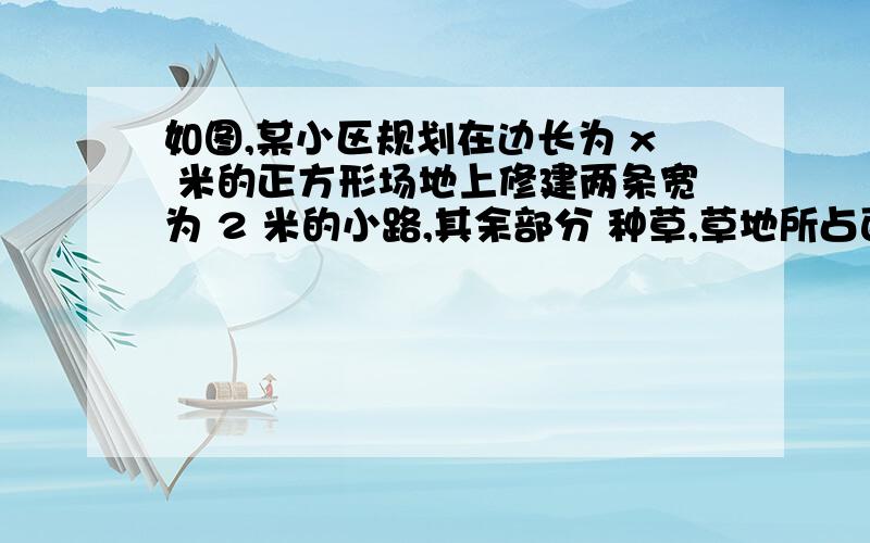 如图,某小区规划在边长为 x 米的正方形场地上修建两条宽为 2 米的小路,其余部分 种草,草地所占面积为多少?