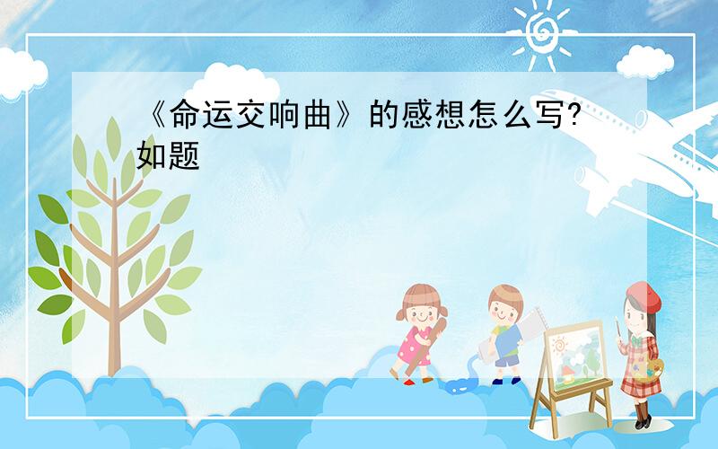 《命运交响曲》的感想怎么写?如题