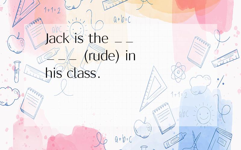 Jack is the _____ (rude) in his class.