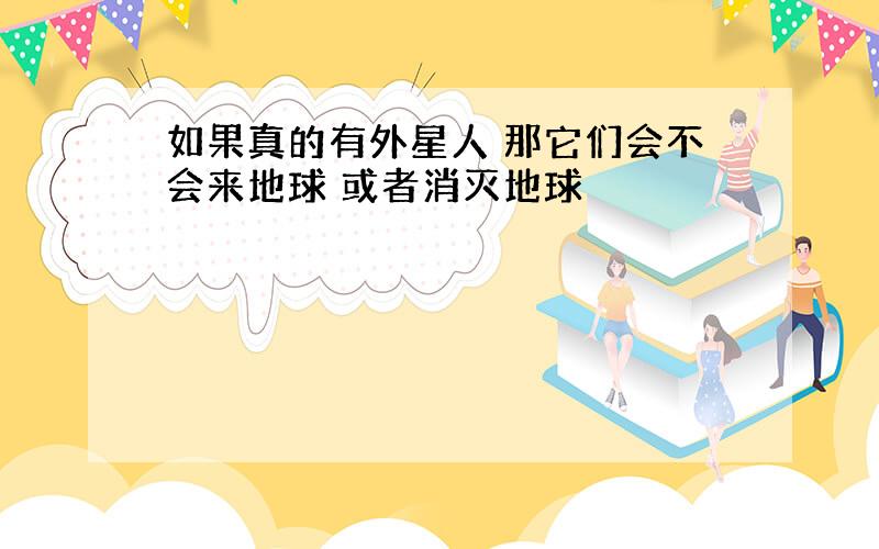 如果真的有外星人 那它们会不会来地球 或者消灭地球