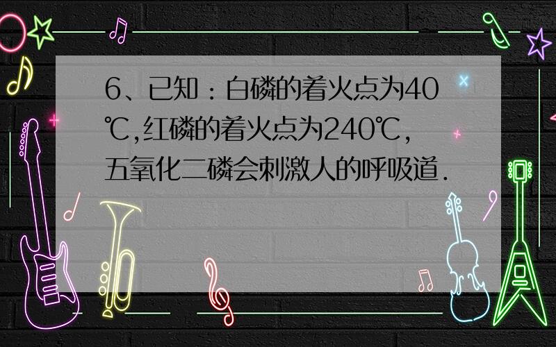 6、已知：白磷的着火点为40℃,红磷的着火点为240℃,五氧化二磷会刺激人的呼吸道．