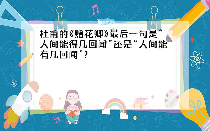 杜甫的《赠花卿》最后一句是“人间能得几回闻”还是“人间能有几回闻”?