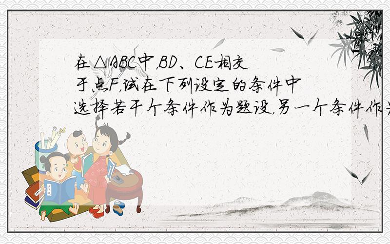 在△ABC中，BD、CE相交于点F，试在下列设定的条件中选择若干个条件作为题设，另一个条件作为结论，组合成一个真命题，并