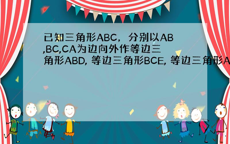 已知三角形ABC，分别以AB,BC,CA为边向外作等边三角形ABD, 等边三角形BCE, 等边三角形ACF。当三角形AB