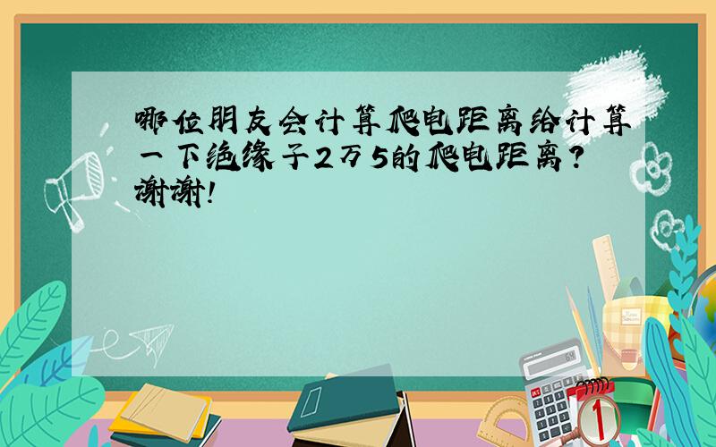 哪位朋友会计算爬电距离给计算一下绝缘子2万5的爬电距离?谢谢!