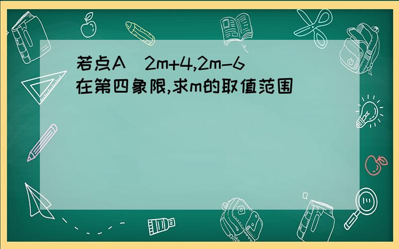 若点A（2m+4,2m-6）在第四象限,求m的取值范围