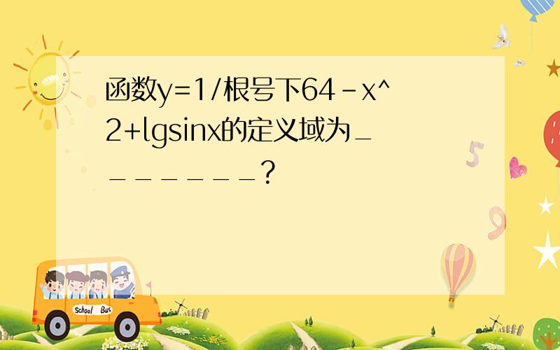 函数y=1/根号下64-x^2+lgsinx的定义域为_______?