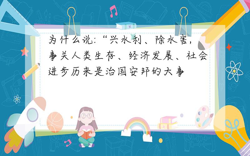 为什么说:“兴水利、除水害,事关人类生存、经济发展、社会进步历来是治国安邦的大事