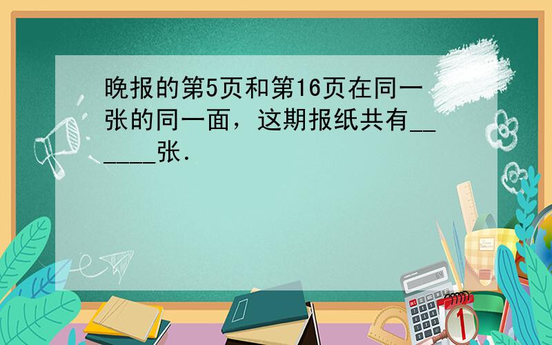 晚报的第5页和第16页在同一张的同一面，这期报纸共有______张．