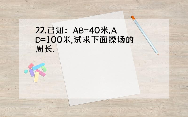 22.已知：AB=40米,AD=100米,试求下面操场的周长.