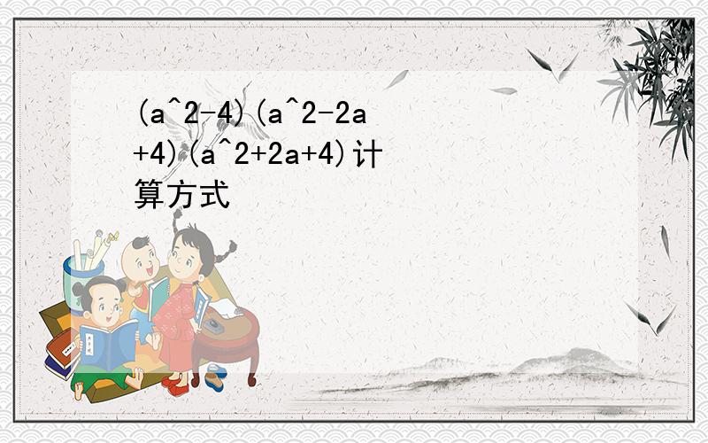 (a^2-4)(a^2-2a+4)(a^2+2a+4)计算方式