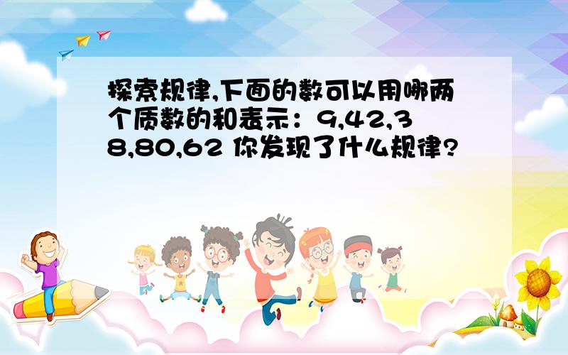 探索规律,下面的数可以用哪两个质数的和表示：9,42,38,80,62 你发现了什么规律?