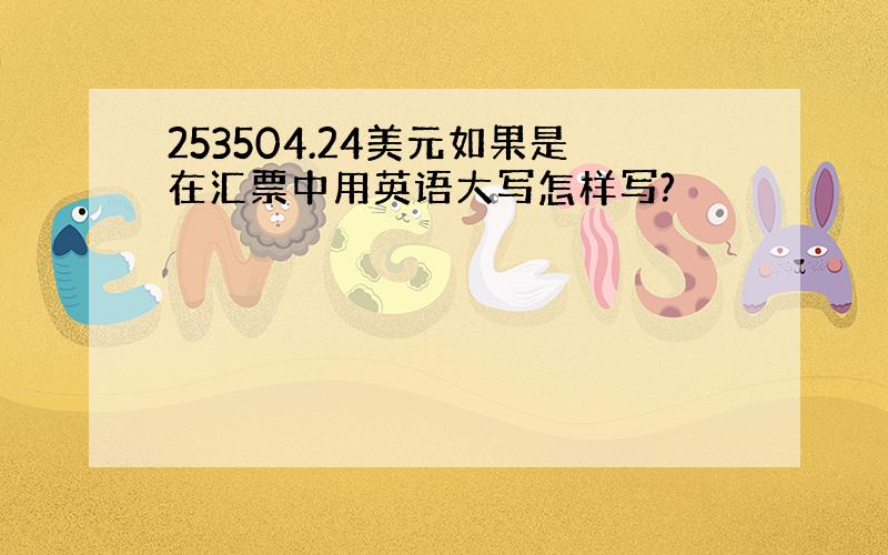 253504.24美元如果是在汇票中用英语大写怎样写?