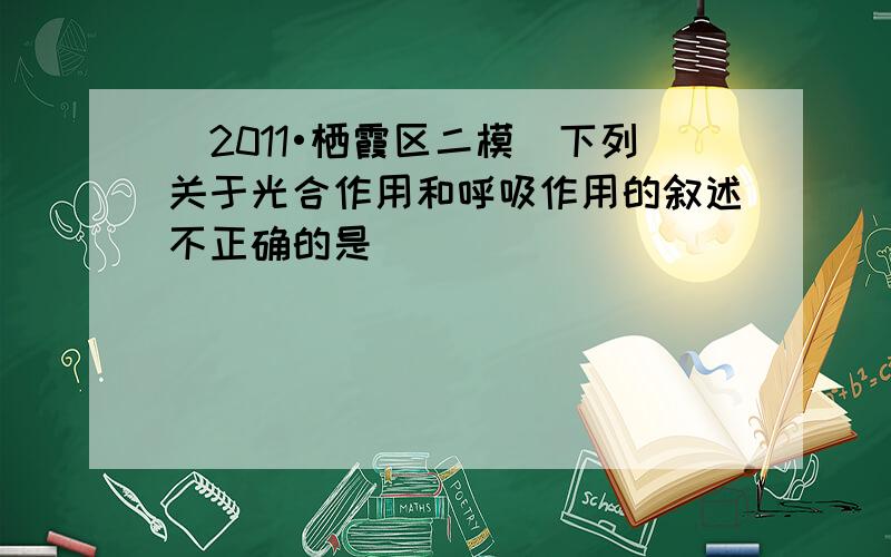 （2011•栖霞区二模）下列关于光合作用和呼吸作用的叙述不正确的是（　　）