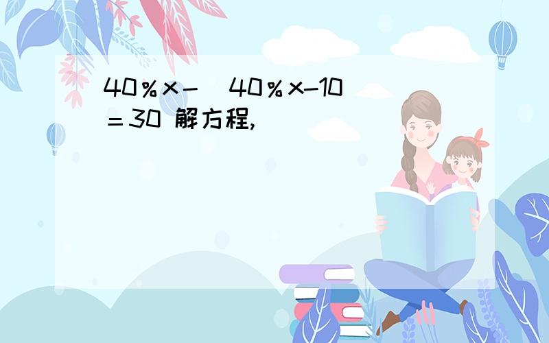 40％x－（40％x-10）＝30 解方程,