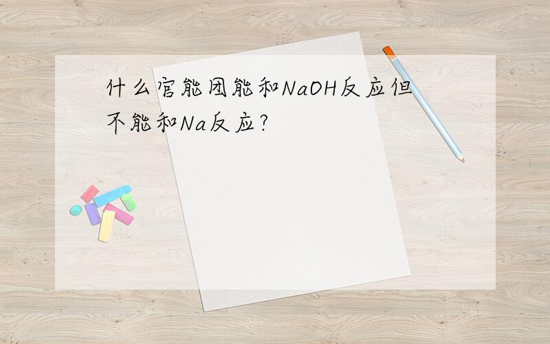 什么官能团能和NaOH反应但不能和Na反应?