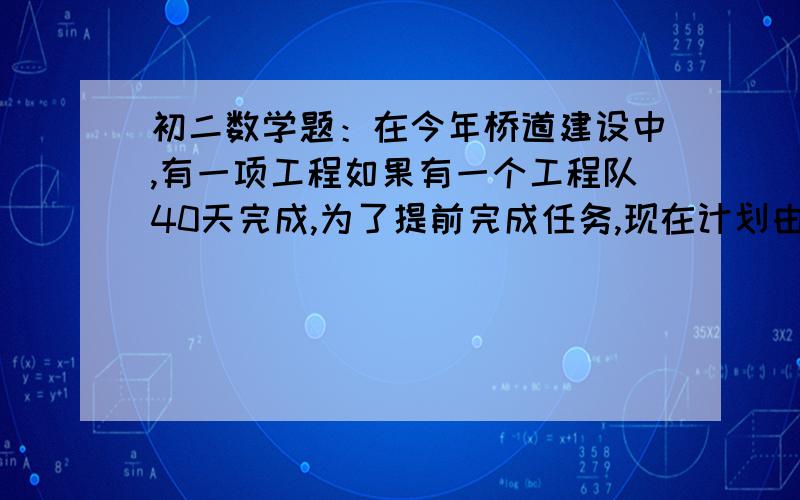 初二数学题：在今年桥道建设中,有一项工程如果有一个工程队40天完成,为了提前完成任务,现在计划由若干个