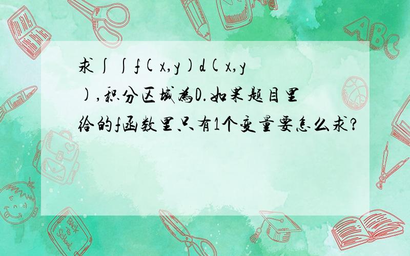 求∫∫f(x,y)d(x,y),积分区域为D.如果题目里给的f函数里只有1个变量要怎么求?