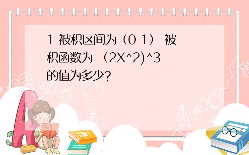 1 被积区间为（0 1） 被积函数为 （2X^2)^3 的值为多少?