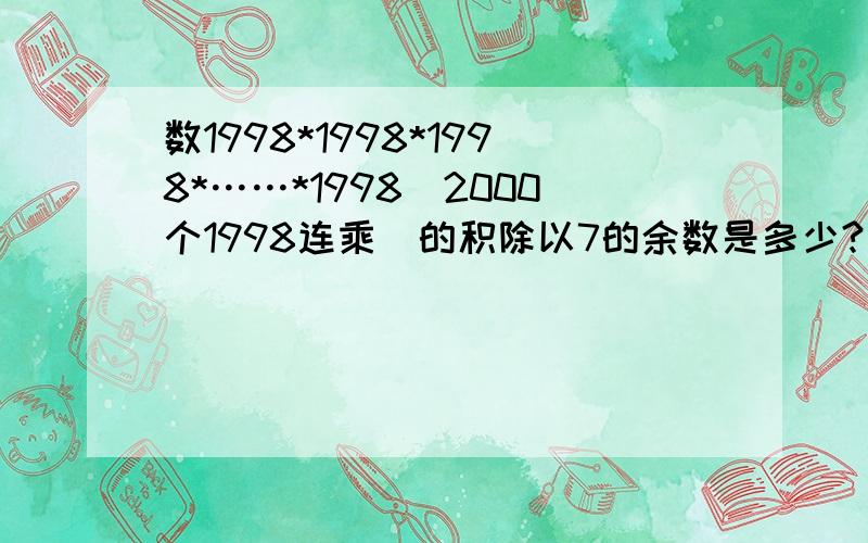 数1998*1998*1998*……*1998[2000个1998连乘]的积除以7的余数是多少?