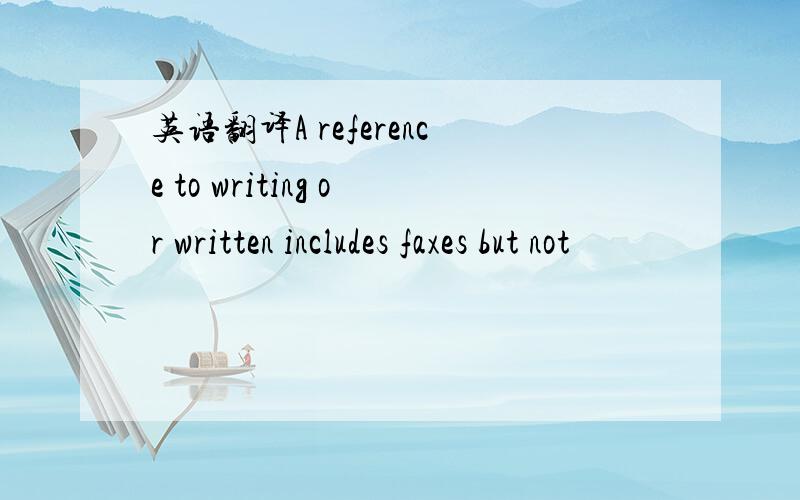 英语翻译A reference to writing or written includes faxes but not