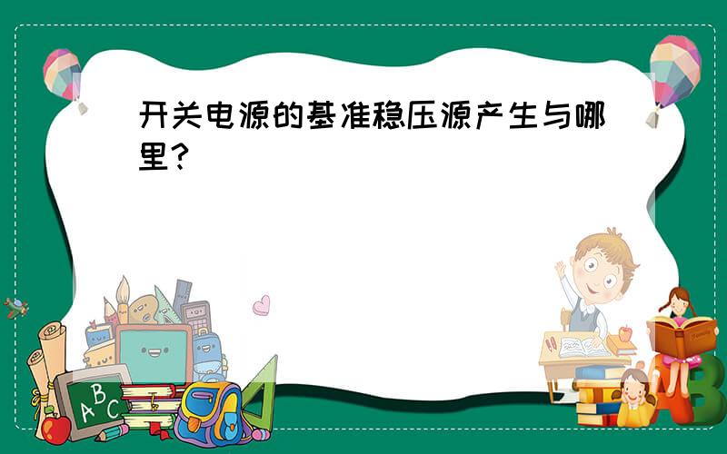 开关电源的基准稳压源产生与哪里?