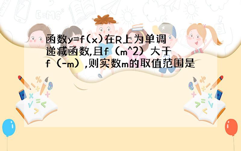 函数y=f(x)在R上为单调递减函数,且f（m^2）大于f（-m）,则实数m的取值范围是