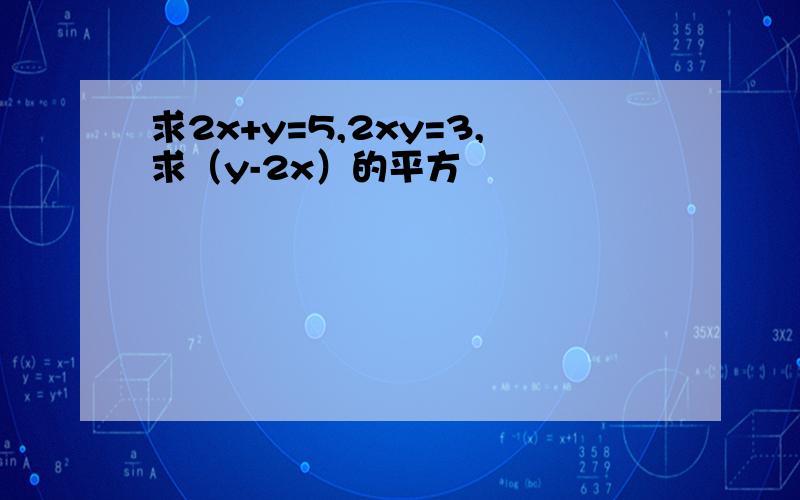 求2x+y=5,2xy=3,求（y-2x）的平方