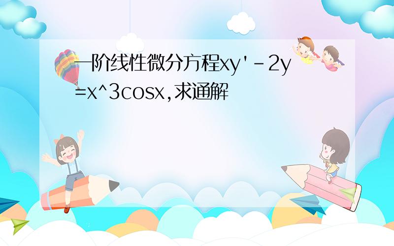 一阶线性微分方程xy'-2y=x^3cosx,求通解