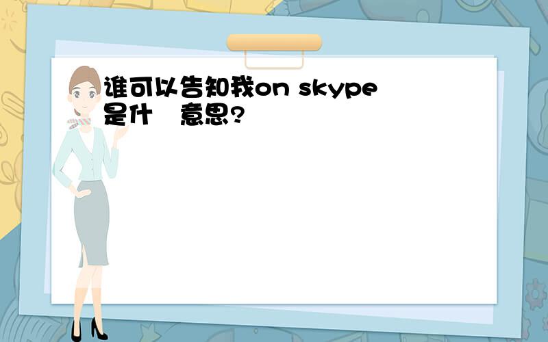 谁可以告知我on skype是什麼意思?