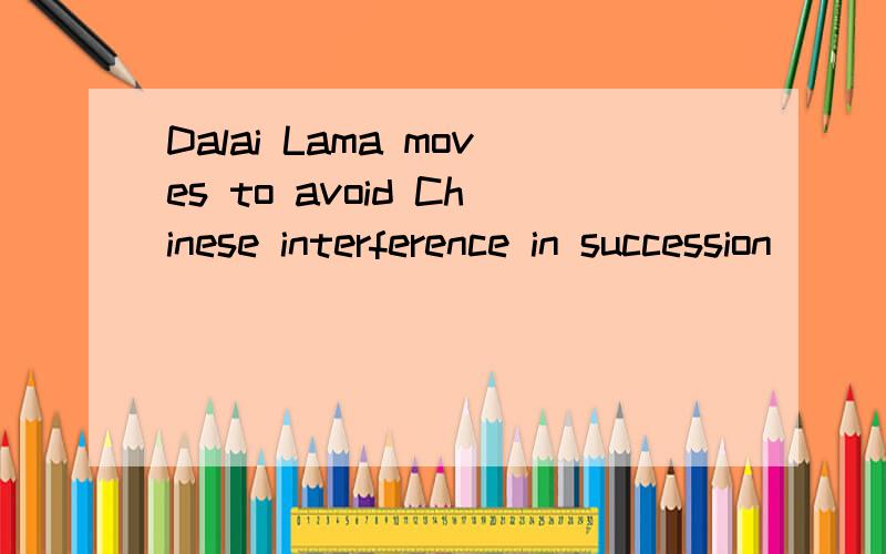 Dalai Lama moves to avoid Chinese interference in succession