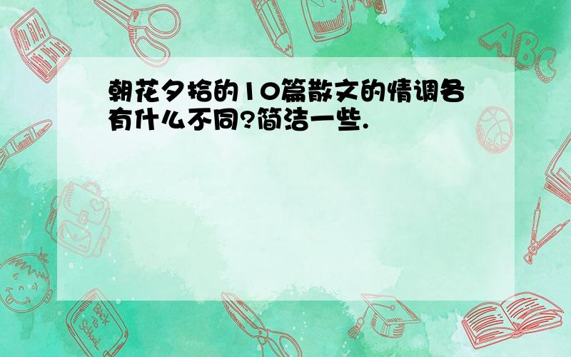 朝花夕拾的10篇散文的情调各有什么不同?简洁一些.