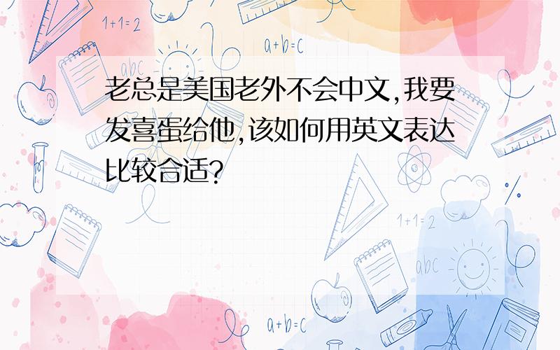 老总是美国老外不会中文,我要发喜蛋给他,该如何用英文表达比较合适?