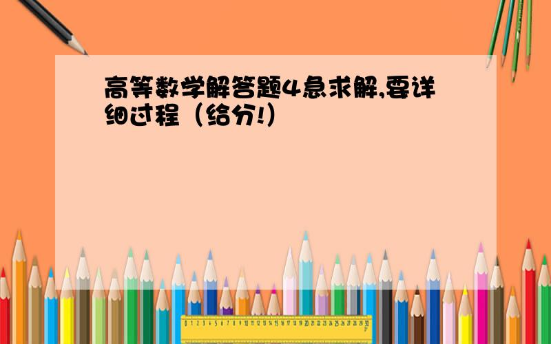 高等数学解答题4急求解,要详细过程（给分!）