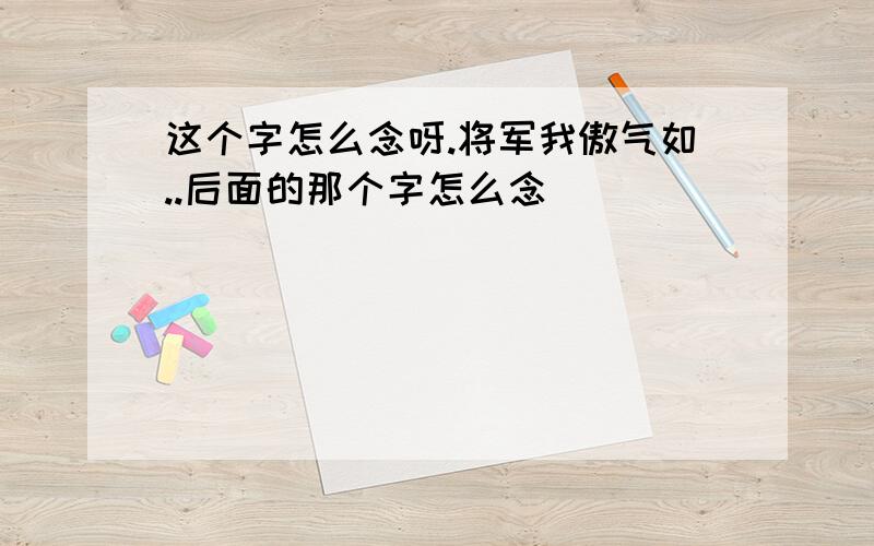 这个字怎么念呀.将军我傲气如..后面的那个字怎么念