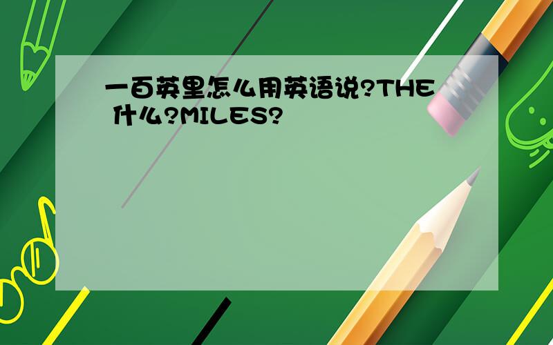 一百英里怎么用英语说?THE 什么?MILES?