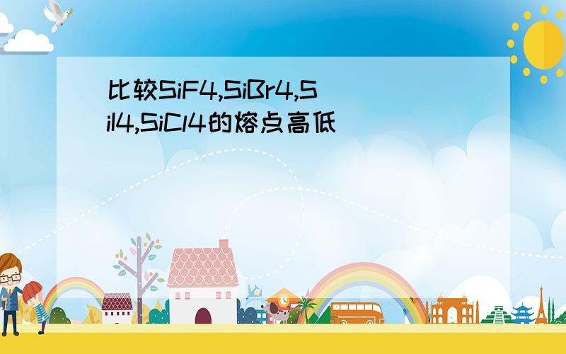 比较SiF4,SiBr4,SiI4,SiCl4的熔点高低