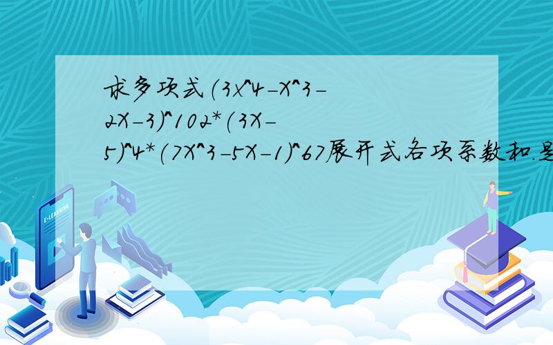 求多项式（3x^4-X^3-2X-3）^102*(3X-5)^4*(7X^3-5X-1)^67展开式各项系数和.是不是令