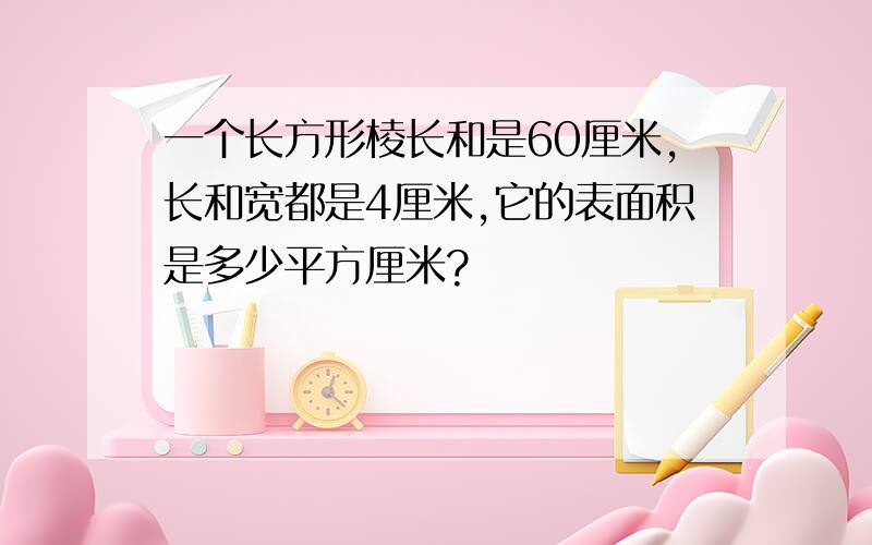 一个长方形棱长和是60厘米,长和宽都是4厘米,它的表面积是多少平方厘米?