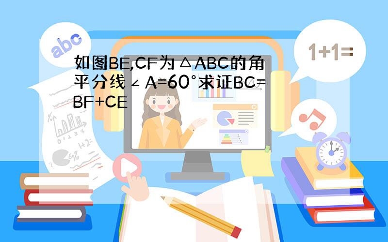 如图BE,CF为△ABC的角平分线∠A=60°求证BC=BF+CE