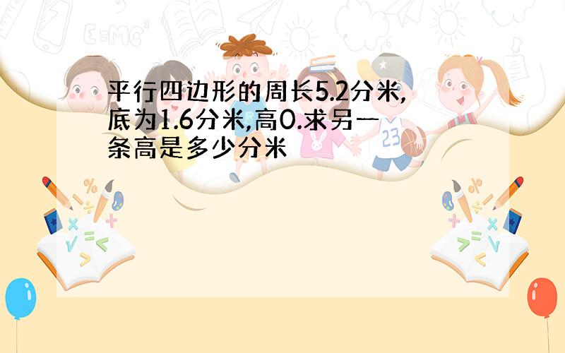 平行四边形的周长5.2分米,底为1.6分米,高0.求另一条高是多少分米