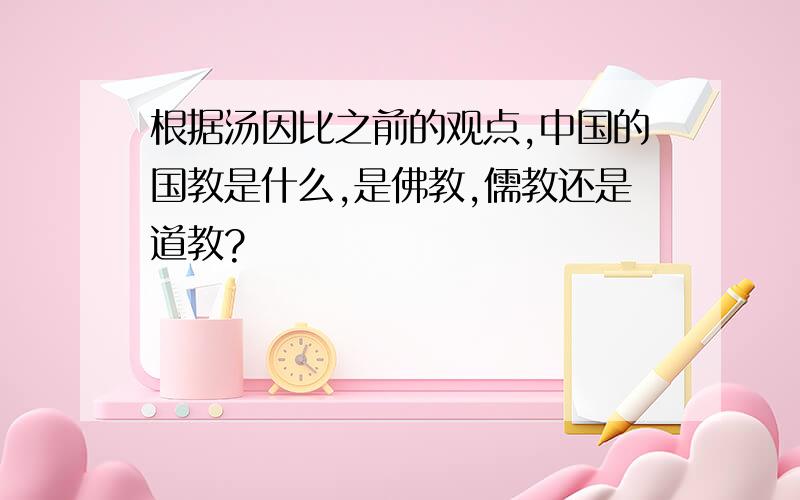 根据汤因比之前的观点,中国的国教是什么,是佛教,儒教还是道教?