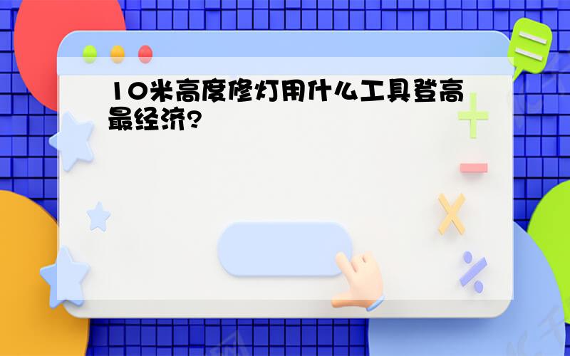 10米高度修灯用什么工具登高最经济?