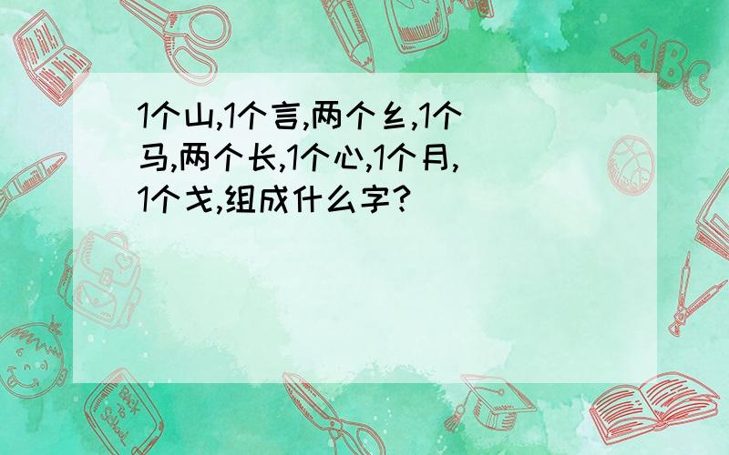 1个山,1个言,两个纟,1个马,两个长,1个心,1个月,1个戈,组成什么字?